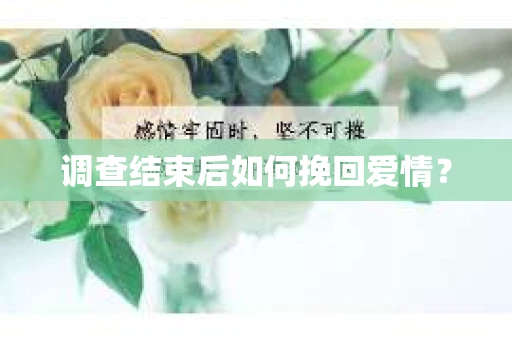 调查结束后如何挽回爱情？