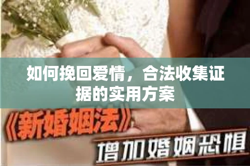 如何挽回爱情，合法收集证据的实用方案