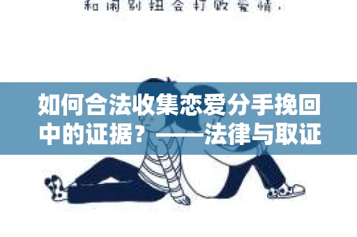 如何合法收集恋爱分手挽回中的证据？——法律与取证策略的双重解析