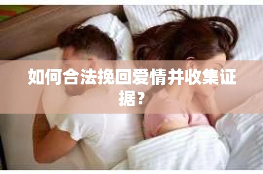 如何合法挽回爱情并收集证据？