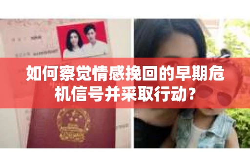 如何察觉情感挽回的早期危机信号并采取行动？