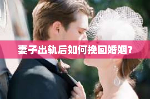 妻子出轨后如何挽回婚姻？