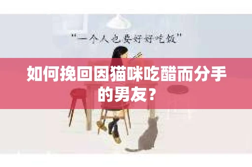 如何挽回因猫咪吃醋而分手的男友？