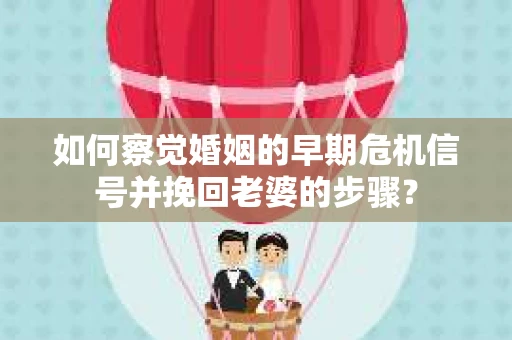 如何察觉婚姻的早期危机信号并挽回老婆的步骤？