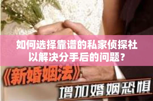 如何选择靠谱的私家侦探社以解决分手后的问题？