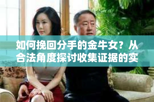 如何挽回分手的金牛女？从合法角度探讨收集证据的实用策略