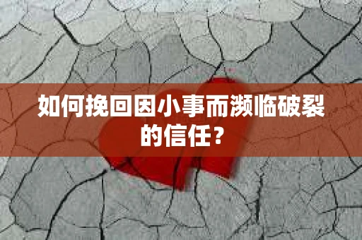 如何挽回因小事而濒临破裂的信任？
