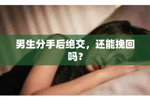 男生分手后绝交，还能挽回吗？