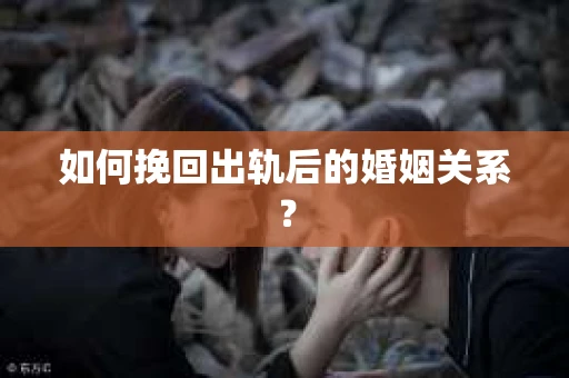 如何挽回出轨后的婚姻关系? 如何挽回出轨后的婚姻关系?