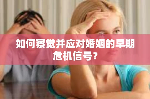 如何察觉并应对婚姻的早期危机信号？