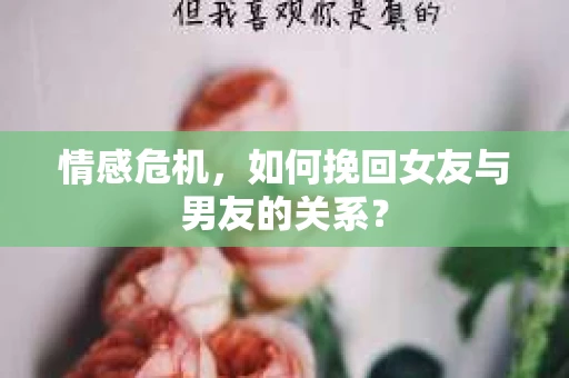 情感危机，如何挽回女友与男友的关系？