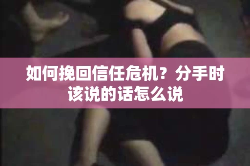 如何挽回信任危机？分手时该说的话怎么说