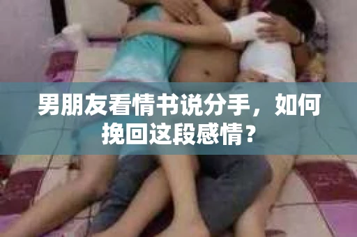 男朋友看情书说分手，如何挽回这段感情？