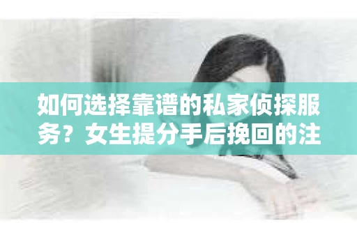如何选择靠谱的私家侦探服务？女生提分手后挽回的注意事项