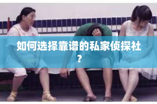 如何选择靠谱的私家侦探社？