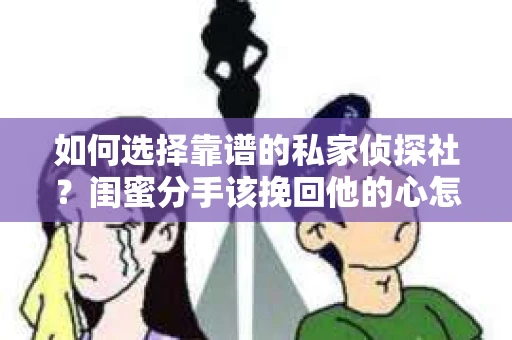 如何选择靠谱的私家侦探社？闺蜜分手该挽回他的心怎么办？