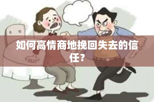 如何高情商地挽回失去的信任？