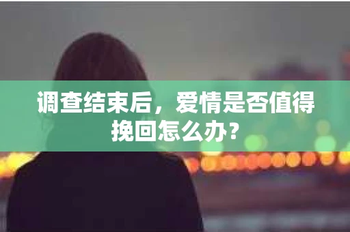 调查结束后，爱情是否值得挽回怎么办？