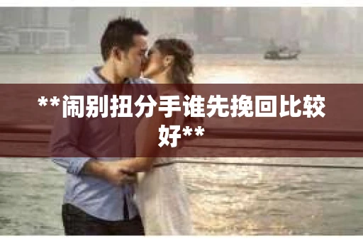**闹别扭分手谁先挽回比较好**