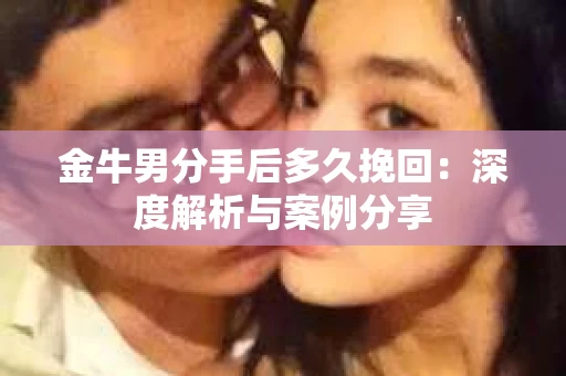 金牛男分手后多久挽回：深度解析与案例分享