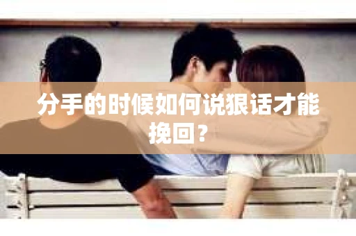 分手的时候如何说狠话才能挽回？
