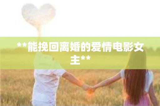 **能挽回离婚的爱情电影女主**