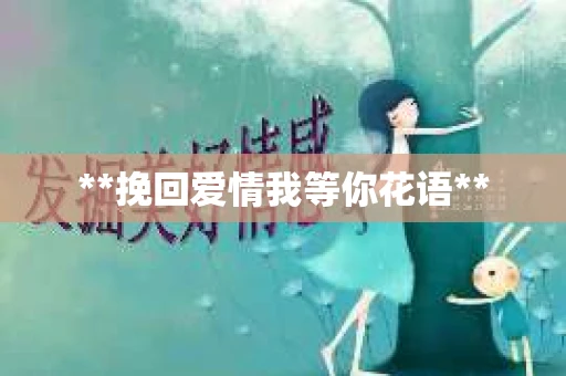 **挽回爱情我等你花语**