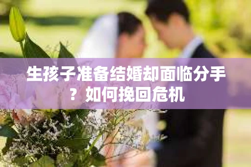 生孩子准备结婚却面临分手？如何挽回危机
