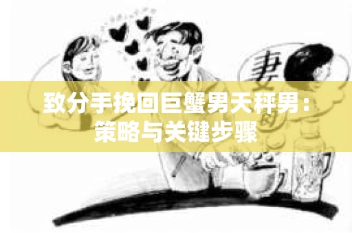 致分手挽回巨蟹男天秤男：策略与关键步骤