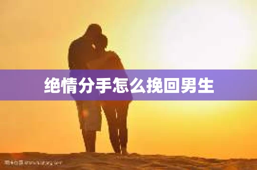 绝情分手怎么挽回男生