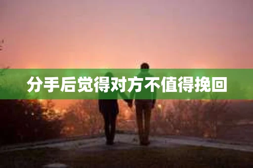 分手后觉得对方不值得挽回