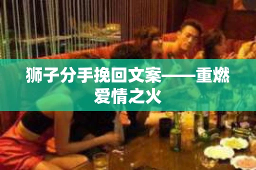 狮子分手挽回文案——重燃爱情之火