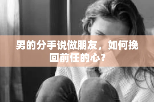 男的分手说做朋友，如何挽回前任的心？