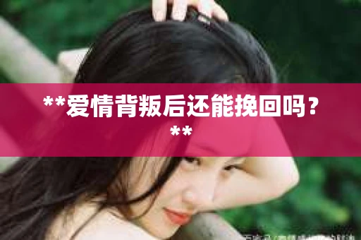 **爱情背叛后还能挽回吗？**