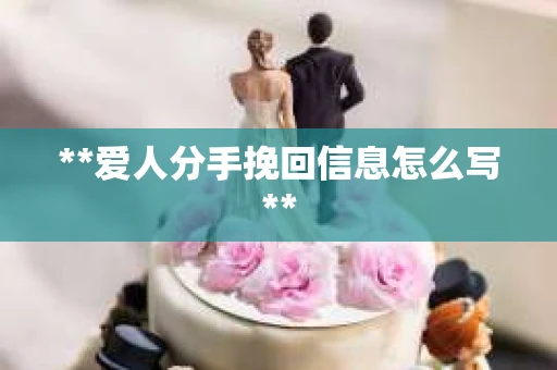 **爱人分手挽回信息怎么写**