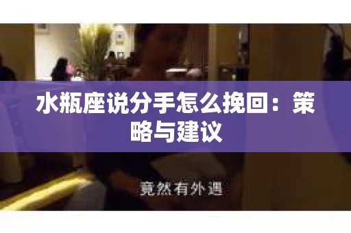 水瓶座说分手怎么挽回：策略与建议