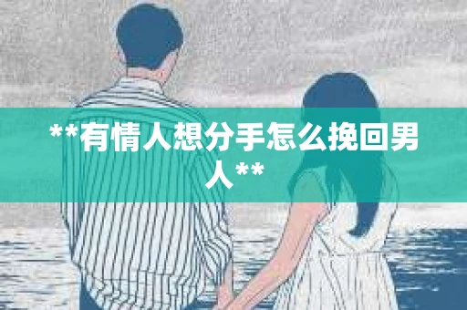 **有情人想分手怎么挽回男人**