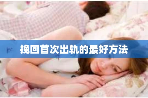 挽回首次出轨的最好方法