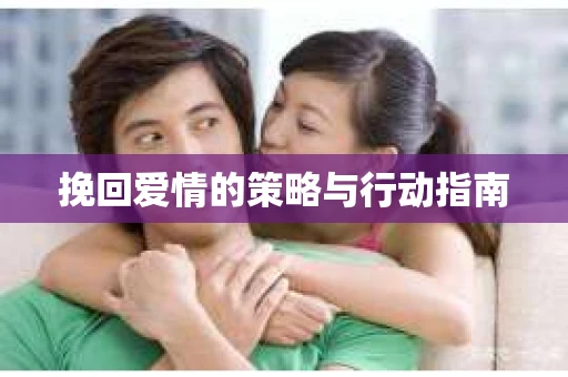 挽回爱情的策略与行动指南
