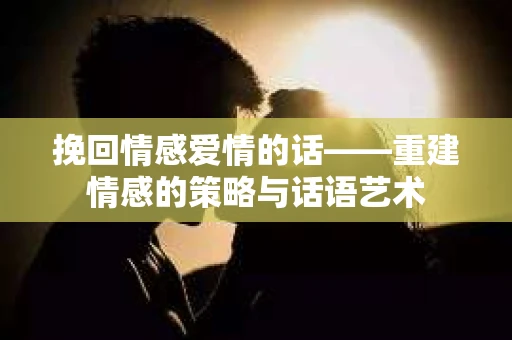 挽回情感爱情的话——重建情感的策略与话语艺术