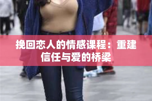 挽回恋人的情感课程：重建信任与爱的桥梁