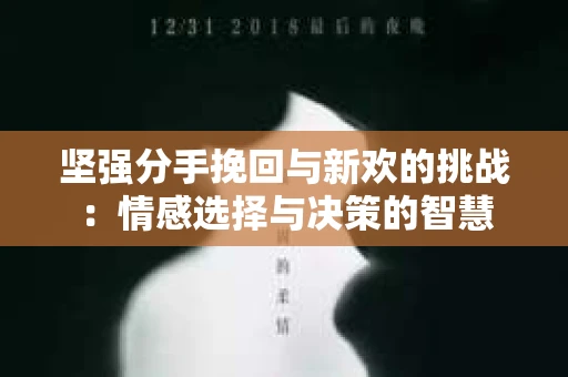 坚强分手挽回与新欢的挑战：情感选择与决策的智慧