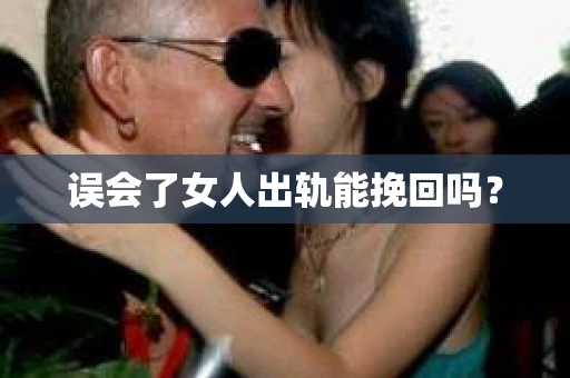 误会了女人出轨能挽回吗？