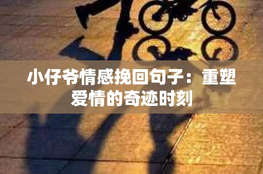 小仔爷情感挽回句子：重塑爱情的奇迹时刻