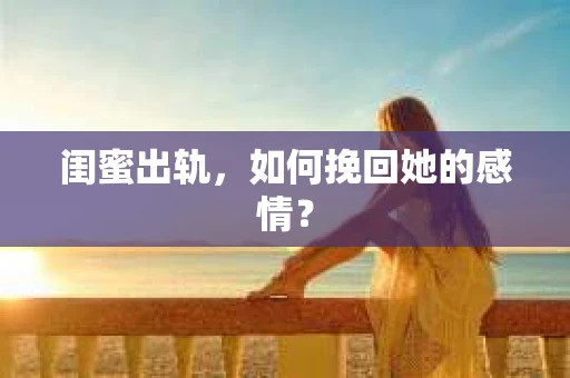 闺蜜出轨，如何挽回她的感情？