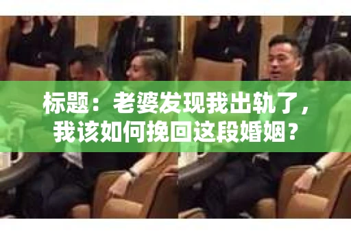 标题：老婆发现我出轨了，我该如何挽回这段婚姻？