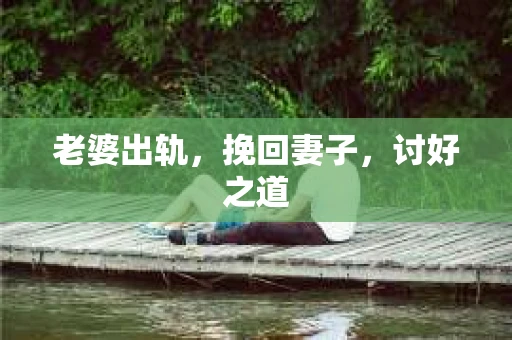 老婆出轨，挽回妻子，讨好之道