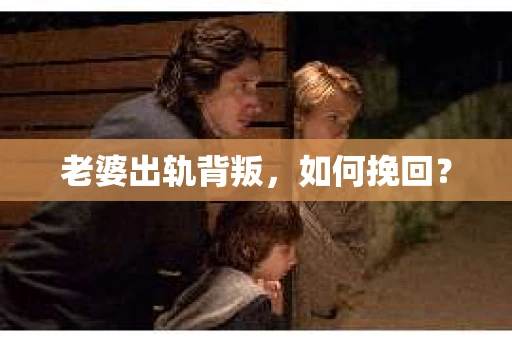 老婆出轨背叛，如何挽回？