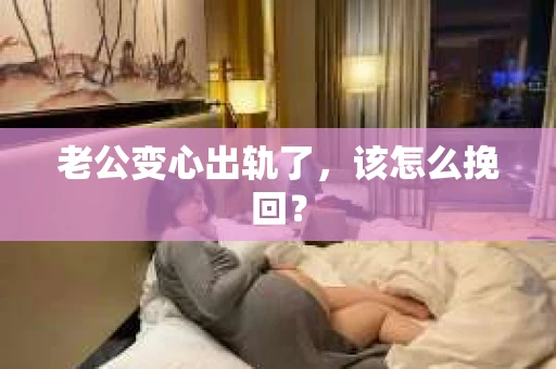 老公变心出轨了，该怎么挽回？