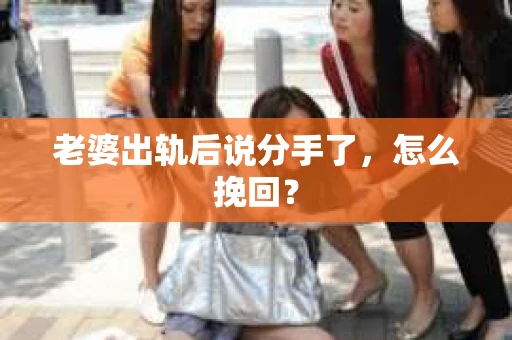 老婆出轨后说分手了，怎么挽回？